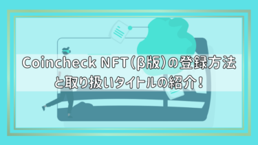 Coincheck NFT（β版）の登録方法と取り扱いタイトルの紹介！