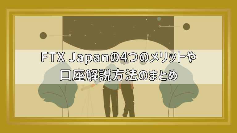FTX Japanの4つのメリットや口座解説方法のまとめ