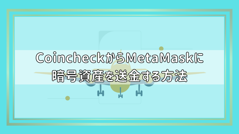 Coincheck（コインチェック）からMetaMask（メタマスク）に暗号資産を送金する方法