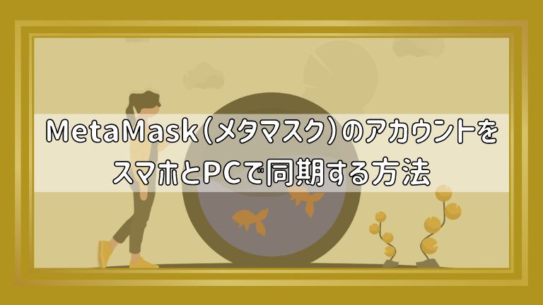 MetaMask（メタマスク）のアカウントをスマホとPCで同期する方法