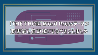 【THE THOR】Word Pressテーマの変更前と変更後にするべきことまとめ